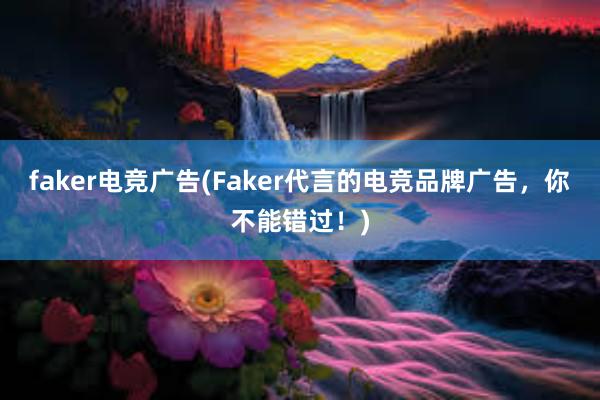 faker电竞广告(Faker代言的电竞品牌广告，你不能错过！)