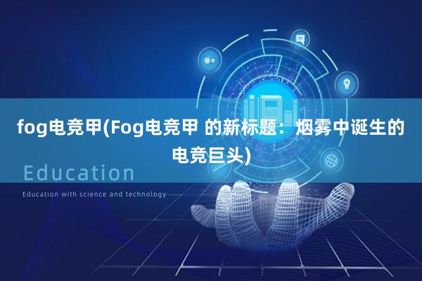 fog电竞甲(Fog电竞甲 的新标题：烟雾中诞生的电竞巨头)