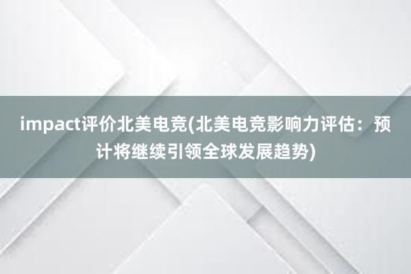 impact评价北美电竞(北美电竞影响力评估：预计将继续引领全球发展趋势)