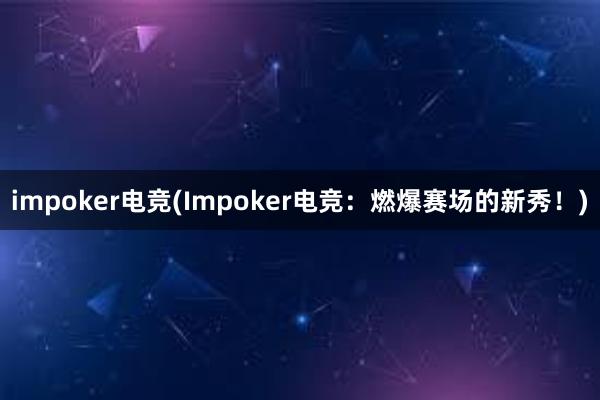 impoker电竞(Impoker电竞：燃爆赛场的新秀！)