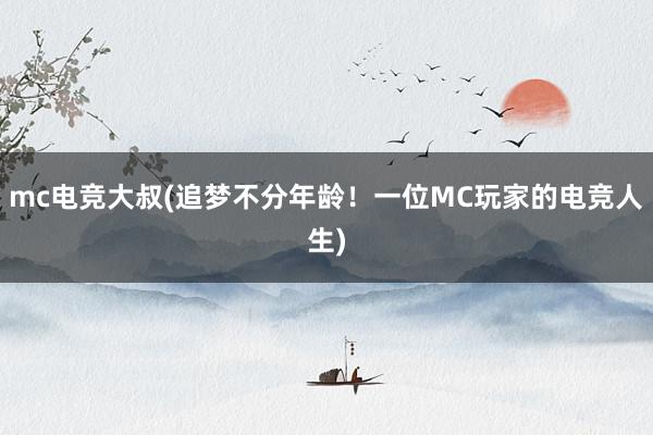 mc电竞大叔(追梦不分年龄！一位MC玩家的电竞人生)