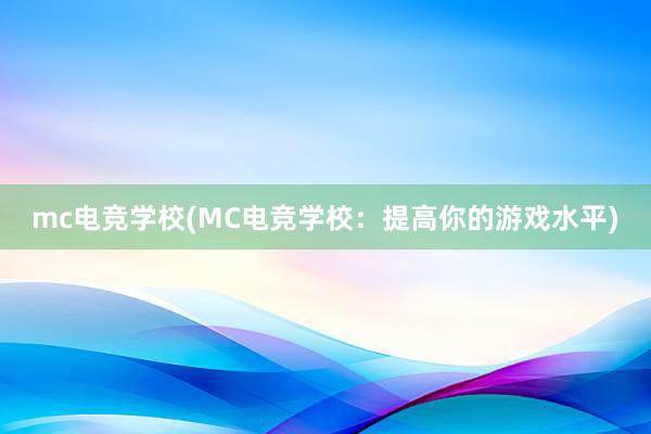 mc电竞学校(MC电竞学校：提高你的游戏水平)