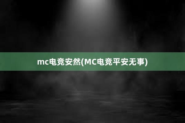 mc电竞安然(MC电竞平安无事)