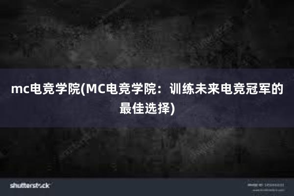 mc电竞学院(MC电竞学院：训练未来电竞冠军的最佳选择)