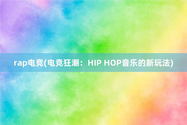 rap电竞(电竞狂潮：HIP HOP音乐的新玩法)