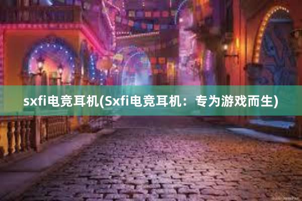 sxfi电竞耳机(Sxfi电竞耳机：专为游戏而生)