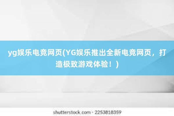 yg娱乐电竞网页(YG娱乐推出全新电竞网页，打造极致游戏体验！)