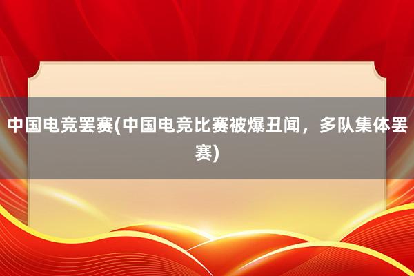 中国电竞罢赛(中国电竞比赛被爆丑闻，多队集体罢赛)