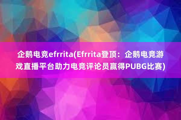 企鹅电竞efrrita(Efrrita登顶：企鹅电竞游戏直播平台助力电竞评论员赢得PUBG比赛)