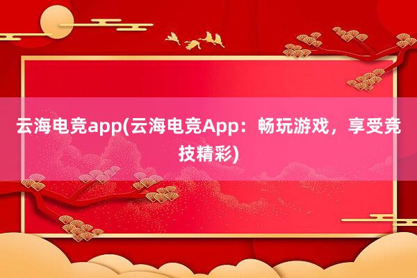 云海电竞app(云海电竞App：畅玩游戏，享受竞技精彩)