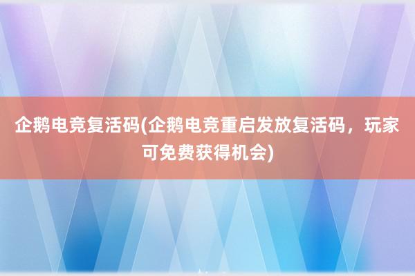 企鹅电竞复活码(企鹅电竞重启发放复活码，玩家可免费获得机会)