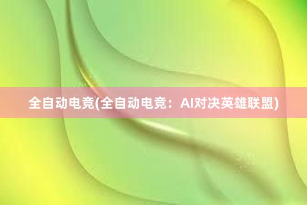 全自动电竞(全自动电竞：AI对决英雄联盟)