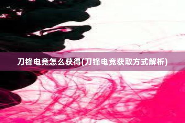 刀锋电竞怎么获得(刀锋电竞获取方式解析)