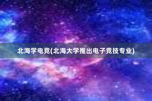 北海学电竞(北海大学推出电子竞技专业)