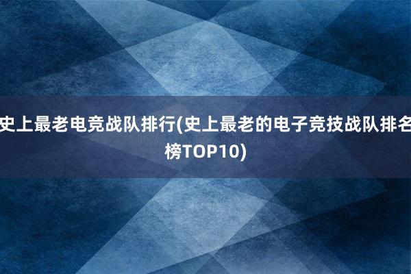 史上最老电竞战队排行(史上最老的电子竞技战队排名榜TOP10)