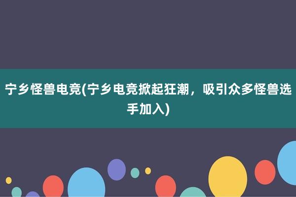 宁乡怪兽电竞(宁乡电竞掀起狂潮，吸引众多怪兽选手加入)