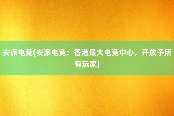 安派电竞(安派电竞：香港最大电竞中心，开放予所有玩家)