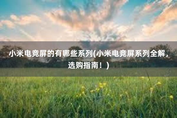 小米电竞屏的有哪些系列(小米电竞屏系列全解，选购指南！)