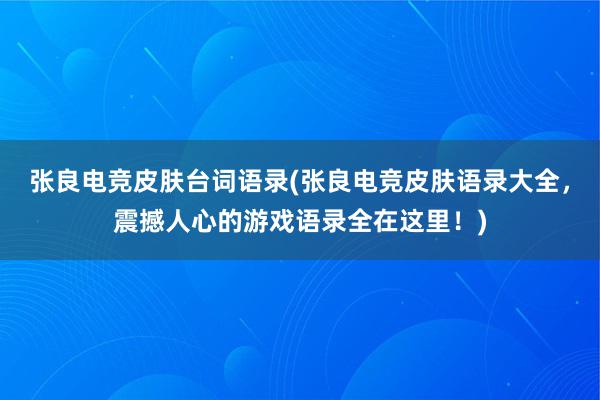 张良电竞皮肤台词语录(张良电竞皮肤语录大全，震撼人心的游戏语录全在这里！)