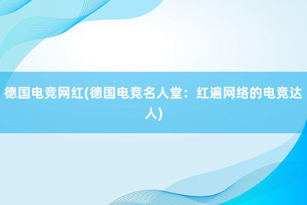 德国电竞网红(德国电竞名人堂：红遍网络的电竞达人)