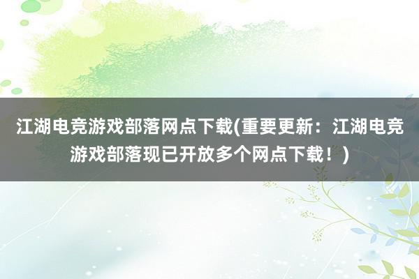 江湖电竞游戏部落网点下载(重要更新：江湖电竞游戏部落现已开放多个网点下载！)