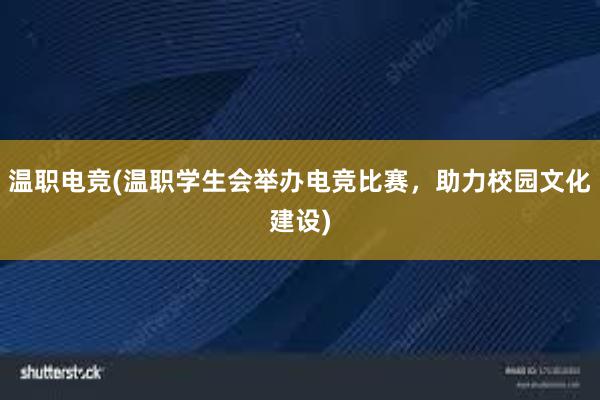 温职电竞(温职学生会举办电竞比赛，助力校园文化建设)