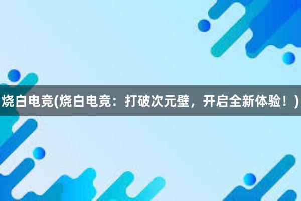 烧白电竞(烧白电竞：打破次元壁，开启全新体验！)