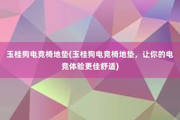 玉桂狗电竞椅地垫(玉桂狗电竞椅地垫，让你的电竞体验更佳舒适)