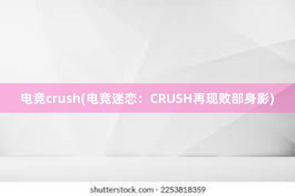 电竞crush(电竞迷恋：CRUSH再现败部身影)