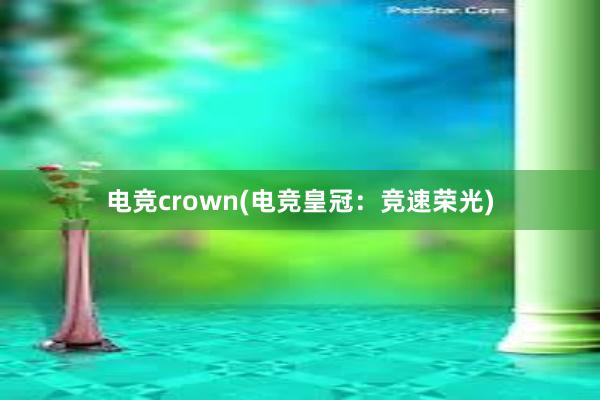 电竞crown(电竞皇冠：竞速荣光)