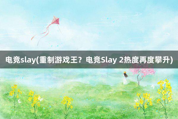 电竞slay(重制游戏王？电竞Slay 2热度再度攀升)