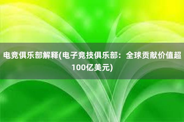 电竞俱乐部解释(电子竞技俱乐部：全球贡献价值超100亿美元)