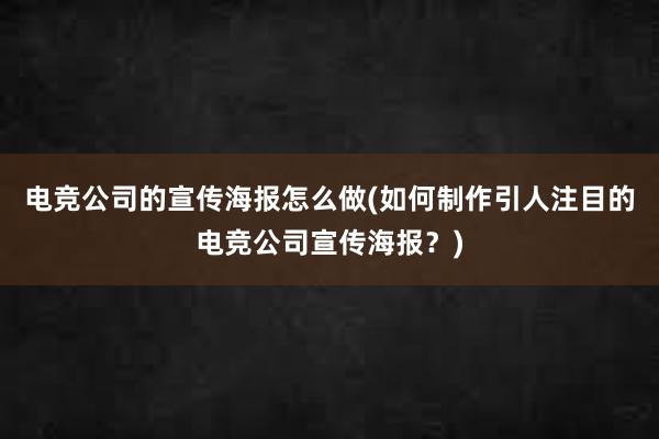 电竞公司的宣传海报怎么做(如何制作引人注目的电竞公司宣传海报？)