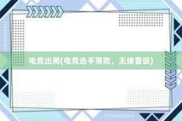 电竞出局(电竞选手落败，无缘晋级)