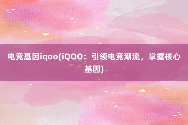 电竞基因iqoo(iQOO：引领电竞潮流，掌握核心基因)