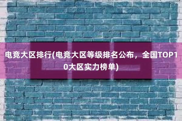 电竞大区排行(电竞大区等级排名公布，全国TOP10大区实力榜单)