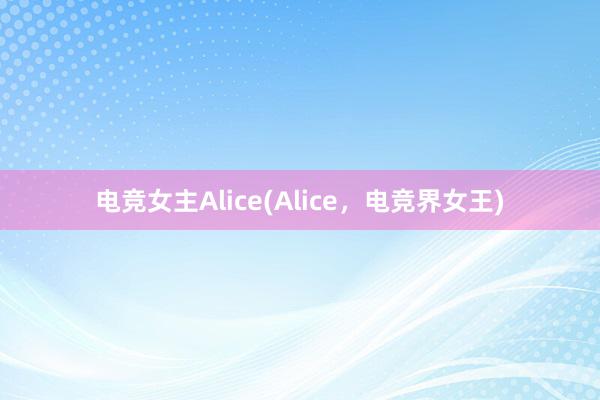 电竞女主Alice(Alice，电竞界女王)