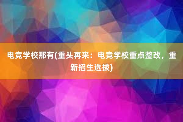 电竞学校那有(重头再来：电竞学校重点整改，重新招生选拔)