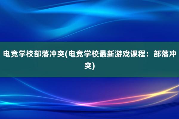 电竞学校部落冲突(电竞学校最新游戏课程：部落冲突)