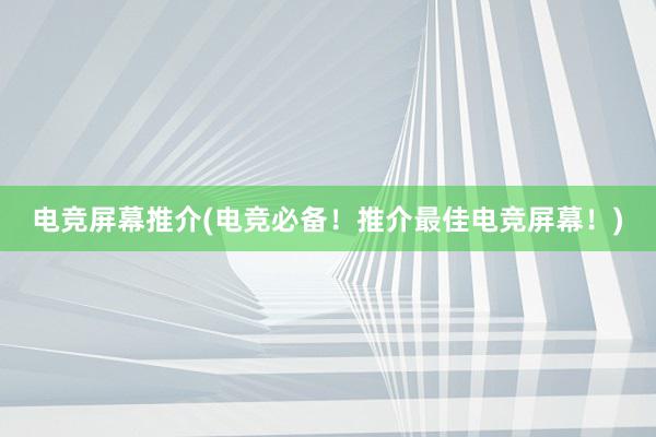 电竞屏幕推介(电竞必备！推介最佳电竞屏幕！)