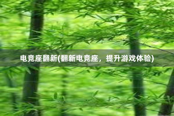 电竞座翻新(翻新电竞座，提升游戏体验)