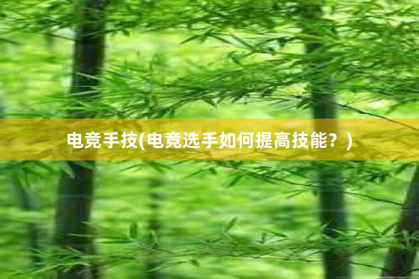 电竞手技(电竞选手如何提高技能？)