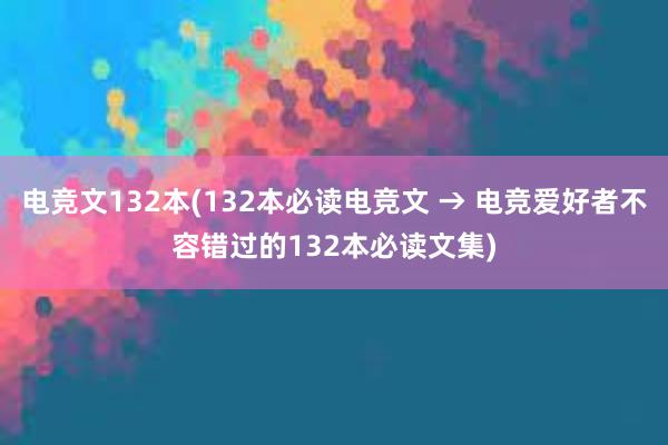 电竞文132本(132本必读电竞文 → 电竞爱好者不容错过的132本必读文集)