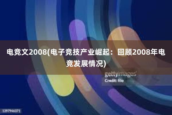 电竞文2008(电子竞技产业崛起：回顾2008年电竞发展情况)