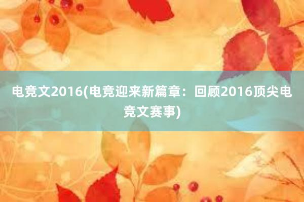 电竞文2016(电竞迎来新篇章：回顾2016顶尖电竞文赛事)