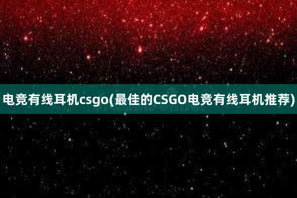 电竞有线耳机csgo(最佳的CSGO电竞有线耳机推荐)