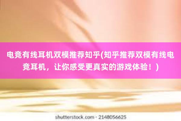 电竞有线耳机双模推荐知乎(知乎推荐双模有线电竞耳机，让你感受更真实的游戏体验！)