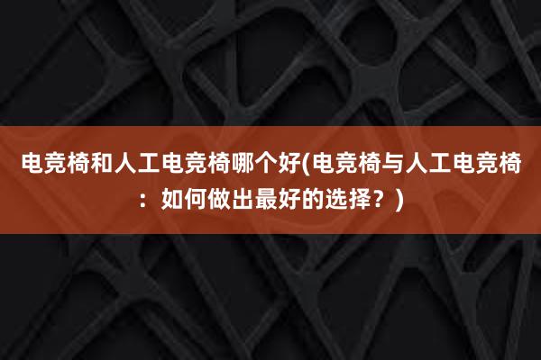 电竞椅和人工电竞椅哪个好(电竞椅与人工电竞椅：如何做出最好的选择？)