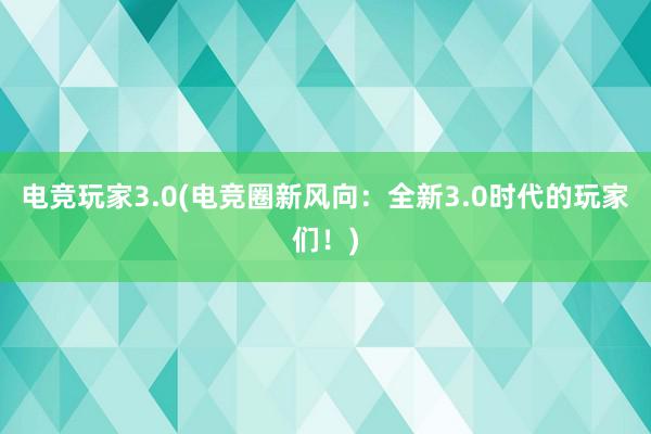 电竞玩家3.0(电竞圈新风向：全新3.0时代的玩家们！)