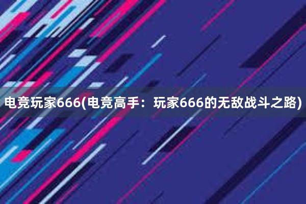 电竞玩家666(电竞高手：玩家666的无敌战斗之路)